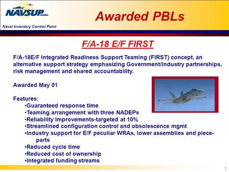 Naval Inventory Control Point 1 F/A-18E/F Integrated Readiness Support Teaming (FIRST) concept, an alternative support strategy emphasizing Government/Industry.