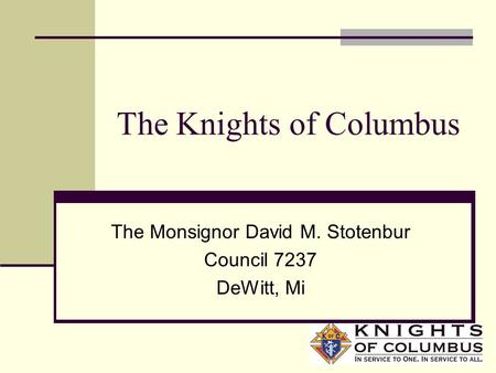 The Knights of Columbus The Monsignor David M. Stotenbur Council 7237 DeWitt, Mi.