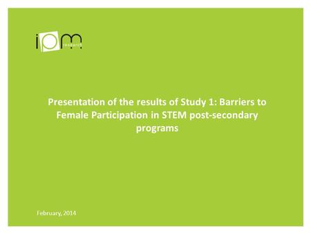 Presentation of the results of Study 1: Barriers to Female Participation in STEM post-secondary programs February, 2014.