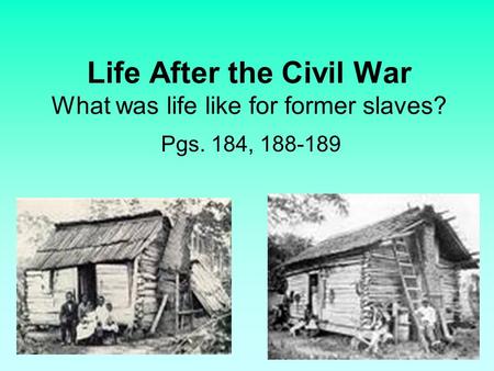 Life After the Civil War What was life like for former slaves? Pgs. 184, 188-189.