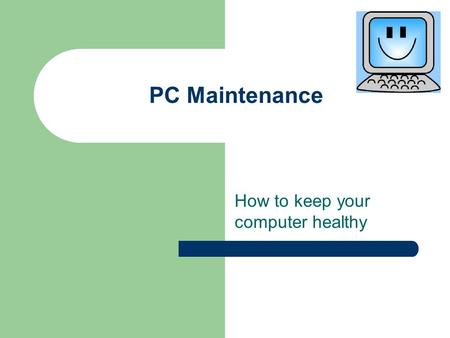 PC Maintenance How to keep your computer healthy.