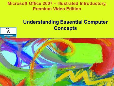 Microsoft Office 2007 – Illustrated Introductory, Premium Video Edition Understanding Essential Computer Concepts.