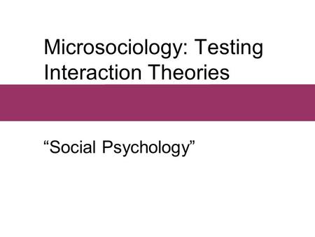 Microsociology: Testing Interaction Theories “Social Psychology”