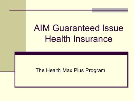AIM Guaranteed Issue Health Insurance The Health Max Plus Program.