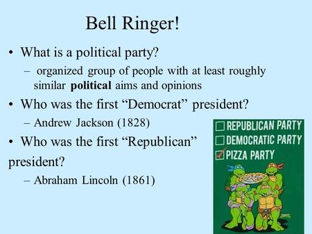 Bell Ringer! What is a political party? – organized group of people with at least roughly similar political aims and opinions Who was the first “Democrat”