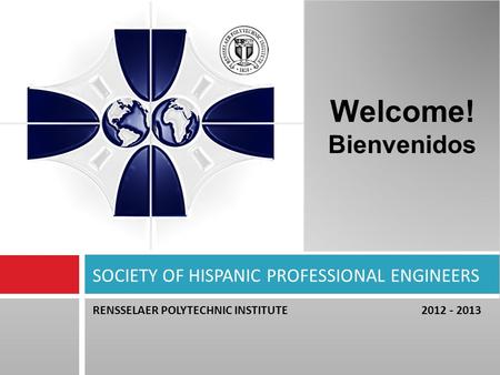 RENSSELAER POLYTECHNIC INSTITUTE 2012 - 2013 SOCIETY OF HISPANIC PROFESSIONAL ENGINEERS Welcome! Bienvenidos.