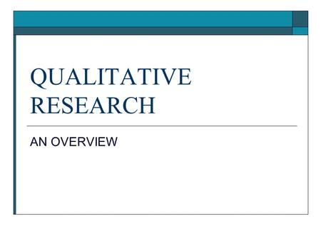QUALITATIVE RESEARCH AN OVERVIEW. I. DEFINING QUALITATIVE RESEARCH A. No commonly accepted definition.  1. Some do not want to define precisely, so as.