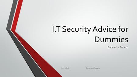 I.T Security Advice for Dummies By Kirsty Pollard Kirsty Pollard Campsmount Academy.