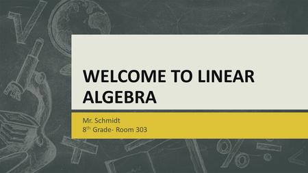 WELCOME TO LINEAR ALGEBRA Mr. Schmidt 8 th Grade- Room 303.