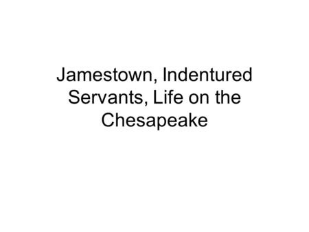 Jamestown, Indentured Servants, Life on the Chesapeake.