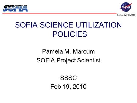 SSSC 02/18/2010 P. Marcum Science Utilization Policies SOFIA SCIENCE UTILIZATION POLICIES Pamela M. Marcum SOFIA Project Scientist SSSC Feb 19, 2010.