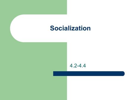Socialization 4.2-4.4.