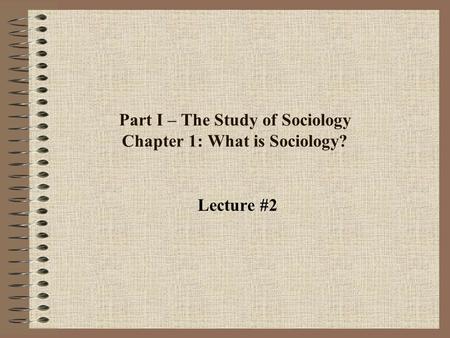 Part I – The Study of Sociology Chapter 1: What is Sociology? Lecture #2.
