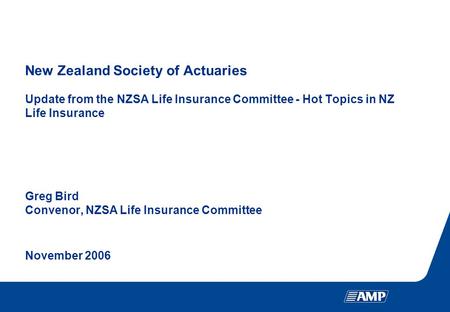 New Zealand Society of Actuaries Update from the NZSA Life Insurance Committee - Hot Topics in NZ Life Insurance Greg Bird Convenor, NZSA Life Insurance.
