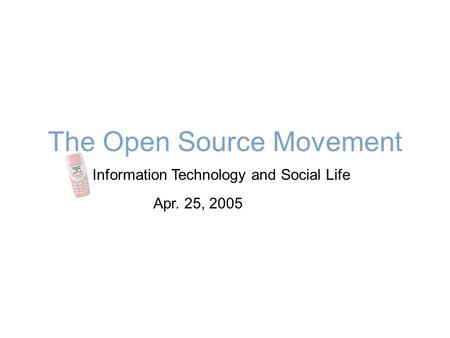 The Open Source Movement Information Technology and Social Life Apr. 25, 2005.