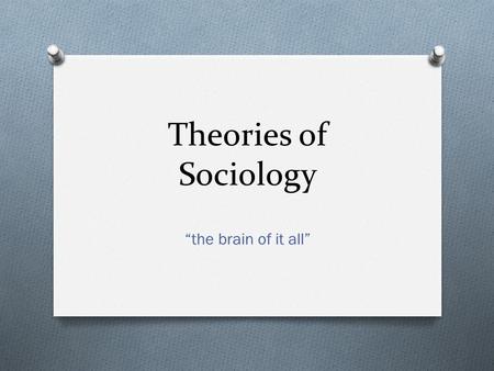 Theories of Sociology “the brain of it all”.