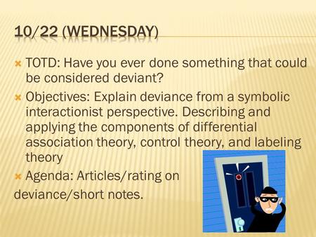 10/22 (Wednesday) TOTD: Have you ever done something that could be considered deviant? Objectives: Explain deviance from a symbolic interactionist perspective.