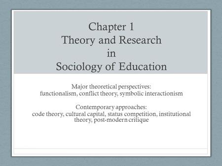 Chapter 1 Theory and Research in Sociology of Education Major theoretical perspectives: functionalism, conflict theory, symbolic interactionism Contemporary.