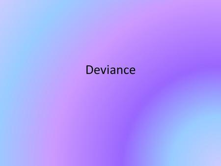 Deviance. What is it? Behavior that departs from societal or group norms Ranges from criminal behavior to wearing heavy make-up Deviance is a matter of.