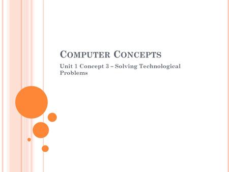 C OMPUTER C ONCEPTS Unit 1 Concept 3 – Solving Technological Problems.