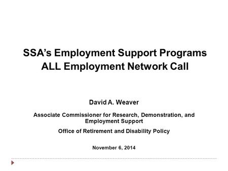 SSA’s Employment Support Programs ALL Employment Network Call David A. Weaver Associate Commissioner for Research, Demonstration, and Employment Support.