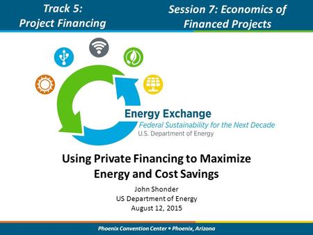 Phoenix Convention Center Phoenix, Arizona Using Private Financing to Maximize Energy and Cost Savings Track 5: Project Financing Session 7: Economics.