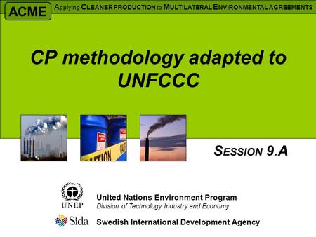 CP methodology adapted to UNFCCC Swedish International Development Agency S ESSION 9.A United Nations Environment Program Division of Technology Industry.