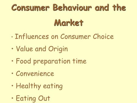 Consumer Behaviour and the Market Influences on Consumer Choice Value and Origin Food preparation time Convenience Healthy eating Eating Out.