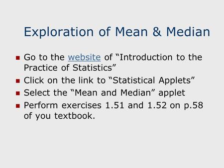 Exploration of Mean & Median Go to the website of “Introduction to the Practice of Statistics”website Click on the link to “Statistical Applets” Select.