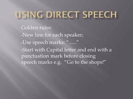Golden rules: New line for each speaker; Use speech marks: “......” Start with Capital letter and end with a punctuation mark before closing speech marks.