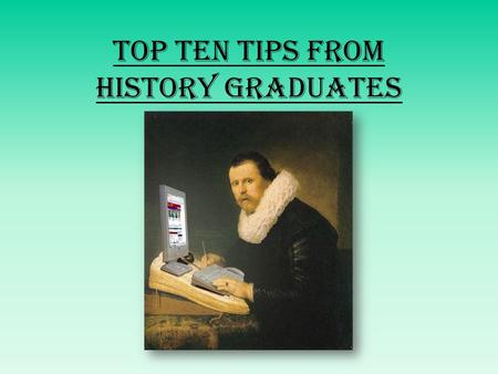 Top Ten Tips from History Graduates. 1. Sense of Perspective Make sure your project is manageable: you’ve only got a few years! Play to your strengths: