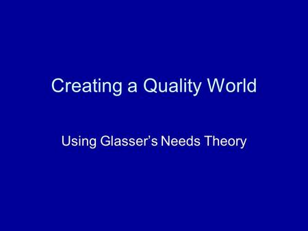 Creating a Quality World Using Glasser’s Needs Theory.