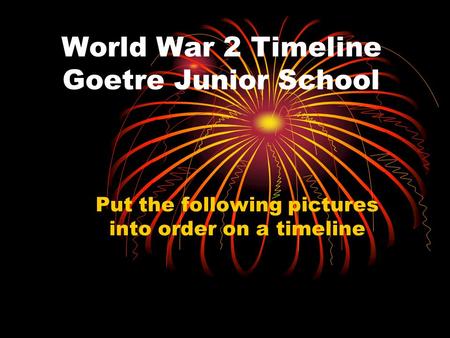 World War 2 Timeline Goetre Junior School Put the following pictures into order on a timeline.