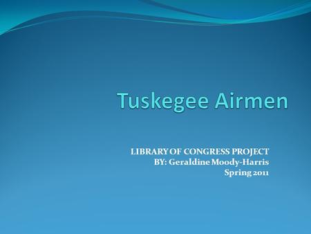 LIBRARY OF CONGRESS PROJECT BY: Geraldine Moody-Harris Spring 2011.