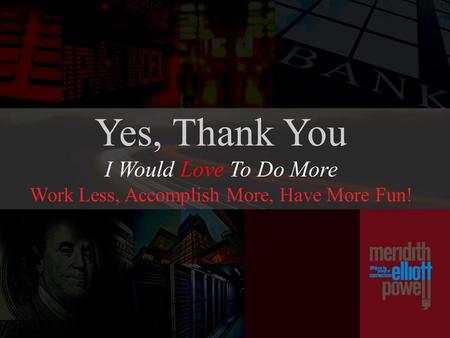 Yes, Thank You I Would Love To Do More Work Less, Accomplish More, Have More Fun!