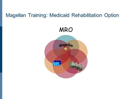 Magellan Training: Medicaid Rehabilitation Option MRO.