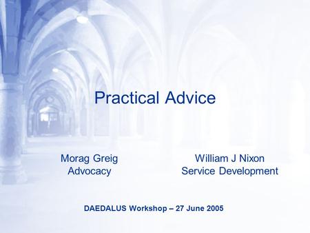 Practical Advice Morag Greig Advocacy William J Nixon Service Development DAEDALUS Workshop – 27 June 2005.