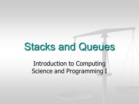 Stacks and Queues Introduction to Computing Science and Programming I.