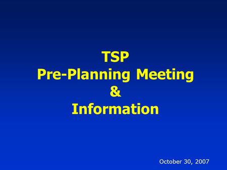 October 30, 2007 TSP Pre-Planning Meeting & Information.