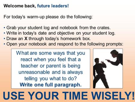 Welcome back, future leaders! For today’s warm-up please do the following: Grab your student log and notebook from the crates. Write in today’s date and.