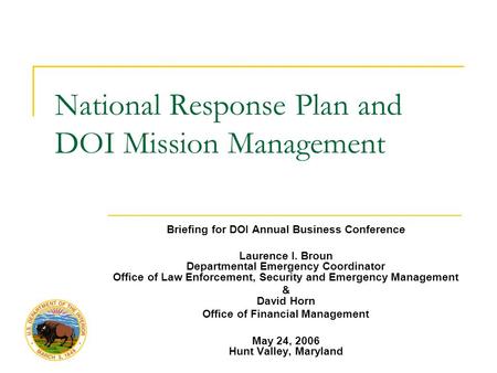 National Response Plan and DOI Mission Management Briefing for DOI Annual Business Conference Laurence I. Broun Departmental Emergency Coordinator Office.