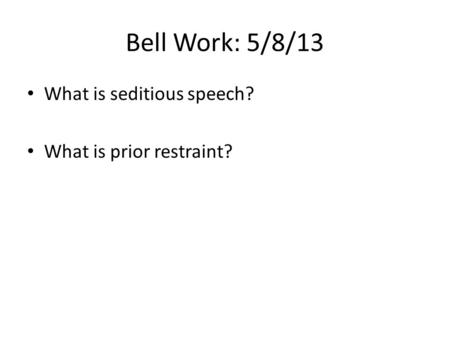 Bell Work: 5/8/13 What is seditious speech? What is prior restraint?