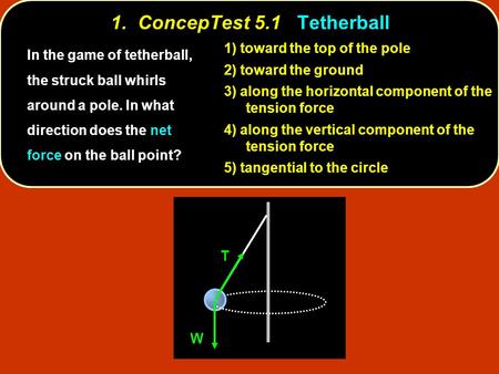 1. ConcepTest 5.1Tetherball 1. ConcepTest 5.1 Tetherball toward the top of the pole 1) toward the top of the pole toward the ground 2) toward the ground.