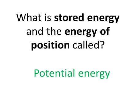 What is stored energy and the energy of position called?