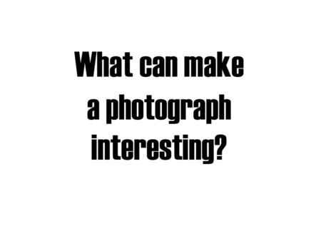 What can make a photograph interesting?. The Subject Matter (the things in a picture) The Mood (the feeling a picture creates in the viewer) The Ideas/Theme.