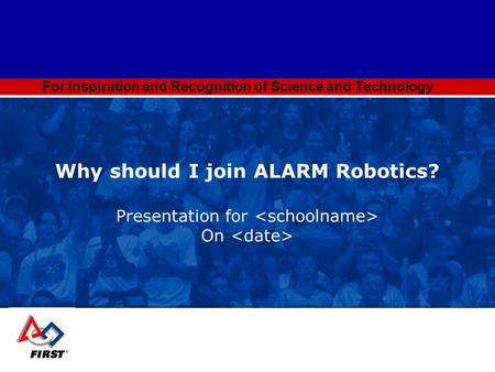 For Inspiration and Recognition of Science and Technology Why should I join ALARM Robotics? Presentation for On.