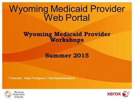 Wyoming Medicaid Provider Web Portal Wyoming Medicaid Provider Workshops Summer 2015 Presenter: Kilee Thompson, Field Representative.