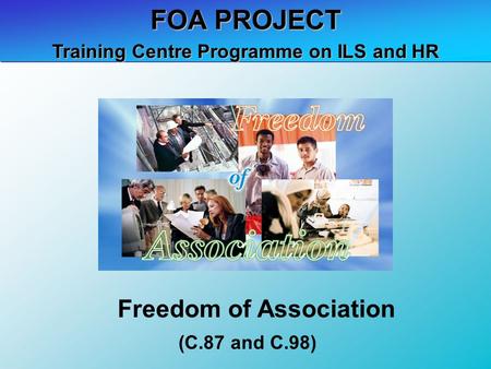 FOA PROJECT (C.87 and C.98) Training Centre Programme on ILS and HR Freedom of Association.