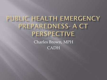 Charles Brown, MPH CADH. 1. Review the development of public health preparedness planning in CT to include reaction to Anthrax attacks, planning for Category.