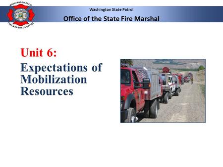 Washington State Patrol Office of the State Fire Marshal Unit 6: Expectations of Mobilization Resources.